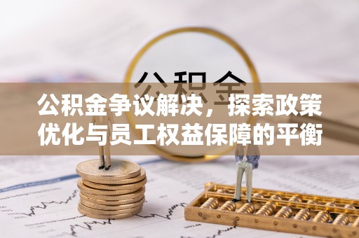 九龙公积金争议解决，探索政策优化与员工权益保障的平衡点