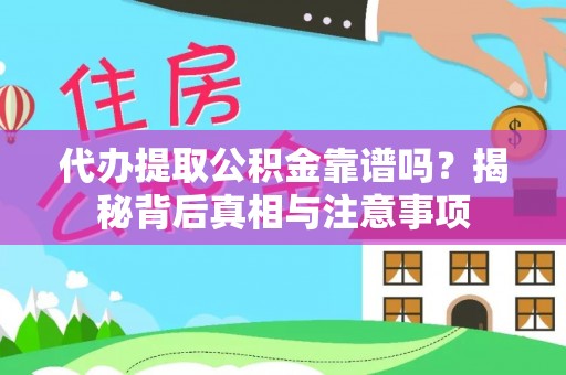 九龙代办提取公积金靠谱吗？揭秘背后真相与注意事项