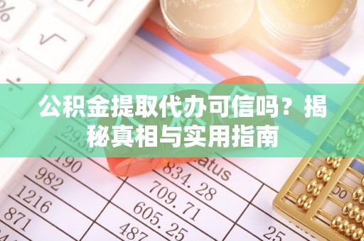 九龙公积金提取代办可信吗？揭秘真相与实用指南