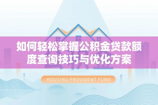 九龙如何轻松掌握公积金贷款额度查询技巧与优化方案