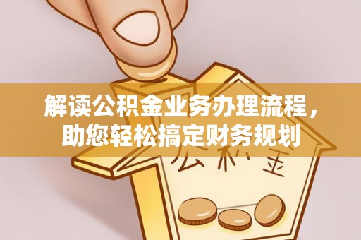 九龙解读公积金业务办理流程，助您轻松搞定财务规划