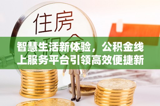 九龙智慧生活新体验，公积金线上服务平台引领高效便捷新时代
