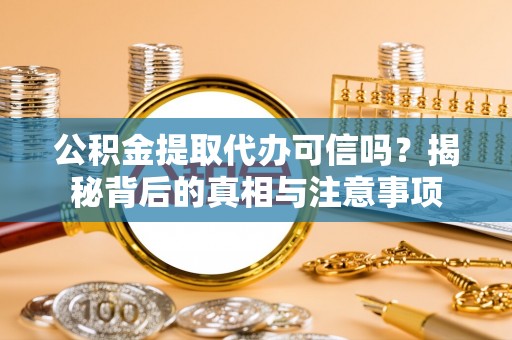 九龙公积金提取代办可信吗？揭秘背后的真相与注意事项