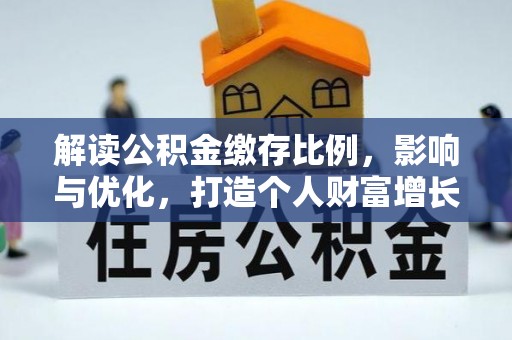九龙解读公积金缴存比例，影响与优化，打造个人财富增长新引擎