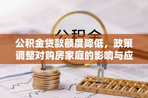 九龙公积金贷款额度降低，政策调整对购房家庭的影响与应对策略
