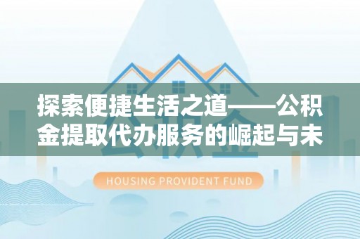 九龙探索便捷生活之道——公积金提取代办服务的崛起与未来