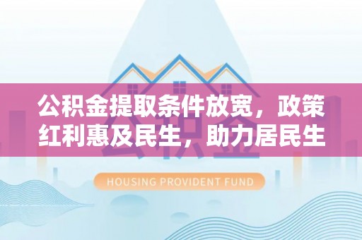 九龙公积金提取条件放宽，政策红利惠及民生，助力居民生活质量提升