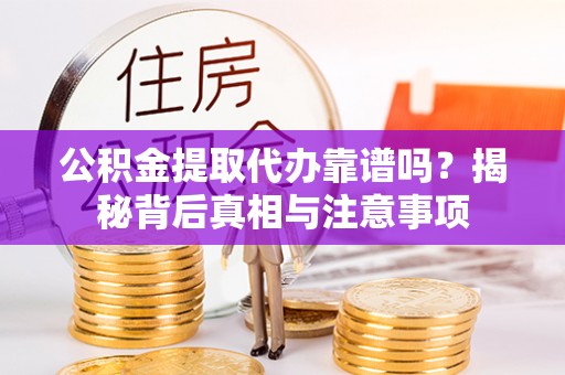 九龙公积金提取代办靠谱吗？揭秘背后真相与注意事项