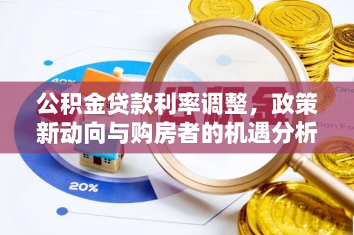九龙公积金贷款利率调整，政策新动向与购房者的机遇分析
