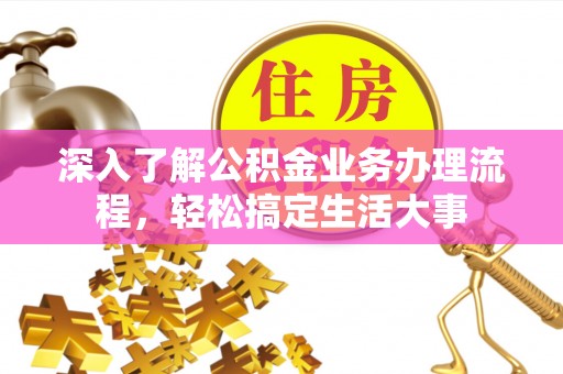 九龙深入了解公积金业务办理流程，轻松搞定生活大事