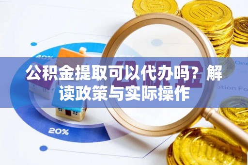 九龙公积金提取可以代办吗？解读政策与实际操作