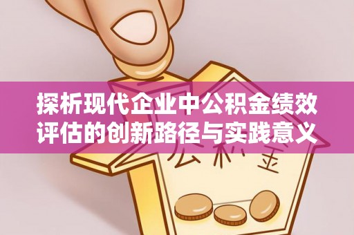 九龙探析现代企业中公积金绩效评估的创新路径与实践意义