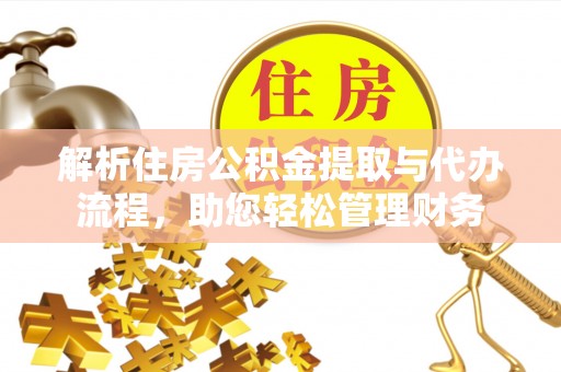 九龙解析住房公积金提取与代办流程，助您轻松管理财务