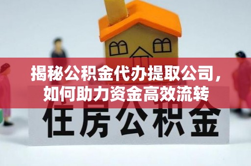 九龙揭秘公积金代办提取公司，如何助力资金高效流转
