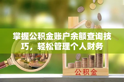 九龙掌握公积金账户余额查询技巧，轻松管理个人财务