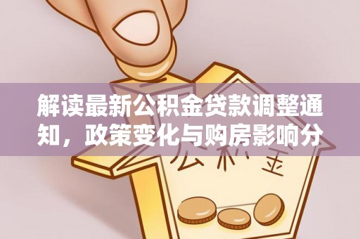 九龙解读最新公积金贷款调整通知，政策变化与购房影响分析