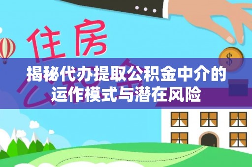 九龙揭秘代办提取公积金中介的运作模式与潜在风险