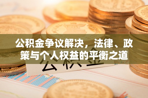 九龙公积金争议解决，法律、政策与个人权益的平衡之道