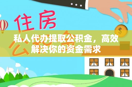 九龙私人代办提取公积金，高效解决你的资金需求