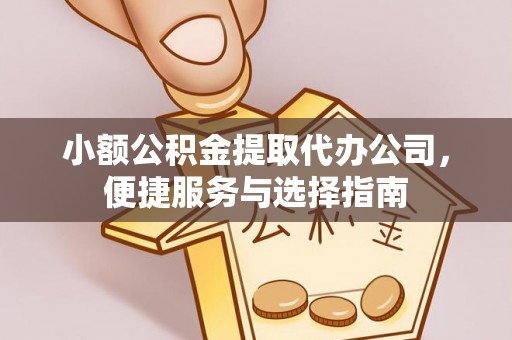 九龙小额公积金提取代办公司，便捷服务与选择指南
