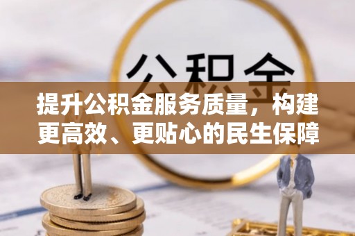 九龙提升公积金服务质量，构建更高效、更贴心的民生保障体系