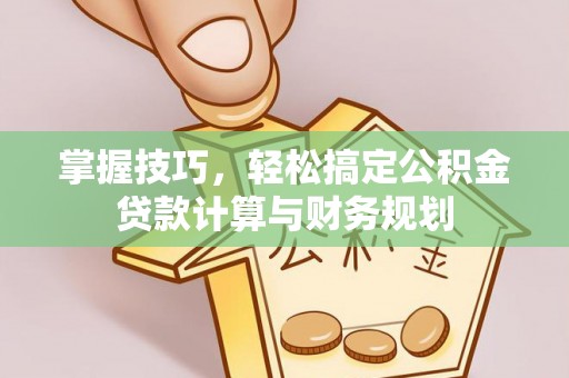 九龙掌握技巧，轻松搞定公积金贷款计算与财务规划