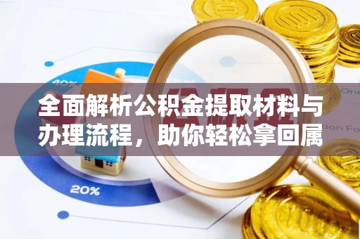 九龙全面解析公积金提取材料与办理流程，助你轻松拿回属于自己的钱