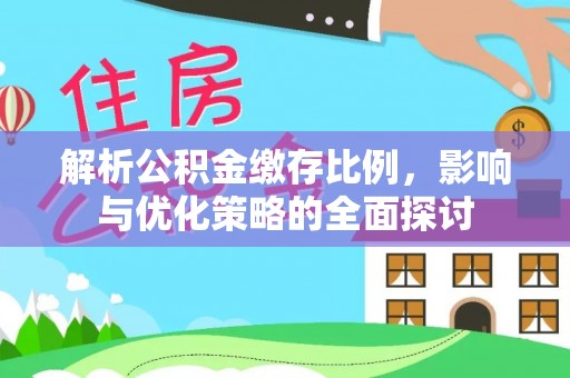 九龙解析公积金缴存比例，影响与优化策略的全面探讨