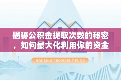 九龙揭秘公积金提取次数的秘密，如何最大化利用你的资金