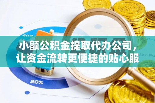 九龙小额公积金提取代办公司，让资金流转更便捷的贴心服务