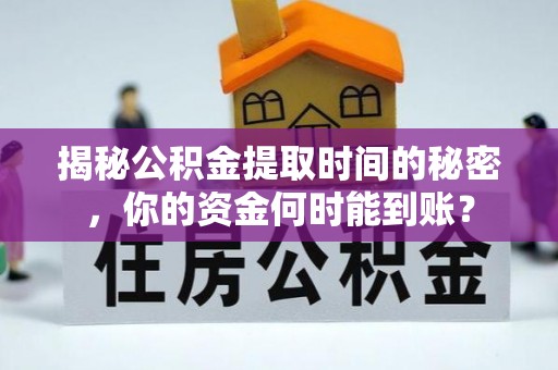 九龙揭秘公积金提取时间的秘密，你的资金何时能到账？