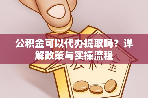九龙公积金可以代办提取吗？详解政策与实操流程