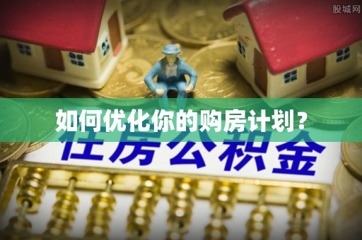 九龙如何优化你的购房计划？