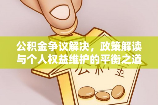 九龙公积金争议解决，政策解读与个人权益维护的平衡之道