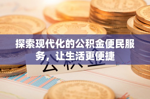 九龙探索现代化的公积金便民服务，让生活更便捷