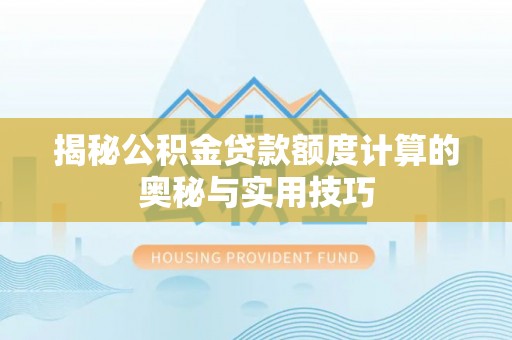 九龙揭秘公积金贷款额度计算的奥秘与实用技巧