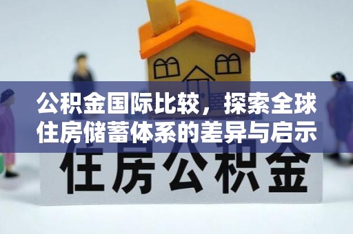 九龙公积金国际比较，探索全球住房储蓄体系的差异与启示