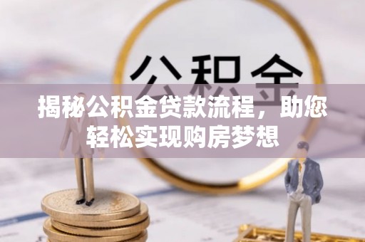 九龙揭秘公积金贷款流程，助您轻松实现购房梦想