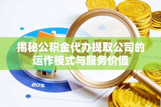 九龙揭秘公积金代办提取公司的运作模式与服务价值