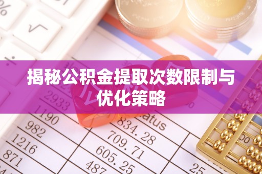 九龙揭秘公积金提取次数限制与优化策略