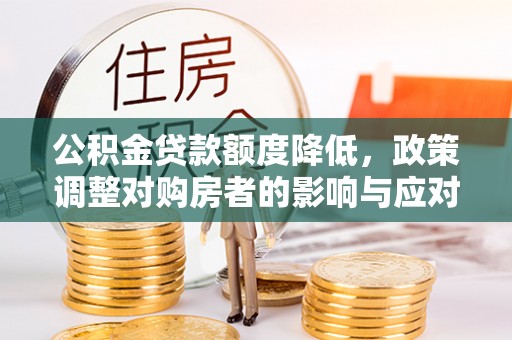 九龙公积金贷款额度降低，政策调整对购房者的影响与应对策略