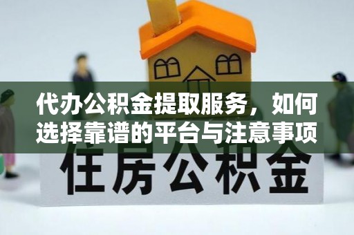 九龙代办公积金提取服务，如何选择靠谱的平台与注意事项
