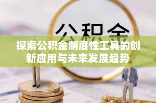 九龙探索公积金制度性工具的创新应用与未来发展趋势