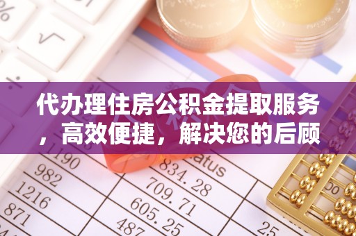 九龙代办理住房公积金提取服务，高效便捷，解决您的后顾之忧