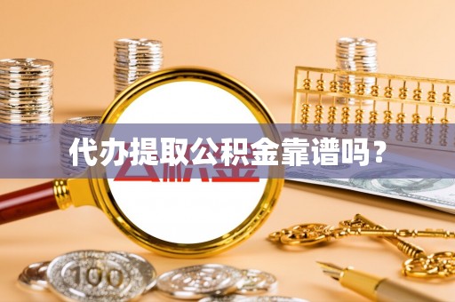 九龙代办提取公积金靠谱吗？