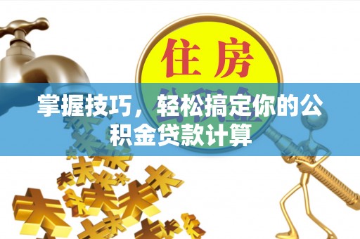 九龙掌握技巧，轻松搞定你的公积金贷款计算
