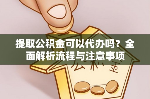 九龙提取公积金可以代办吗？全面解析流程与注意事项