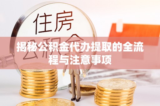 九龙揭秘公积金代办提取的全流程与注意事项