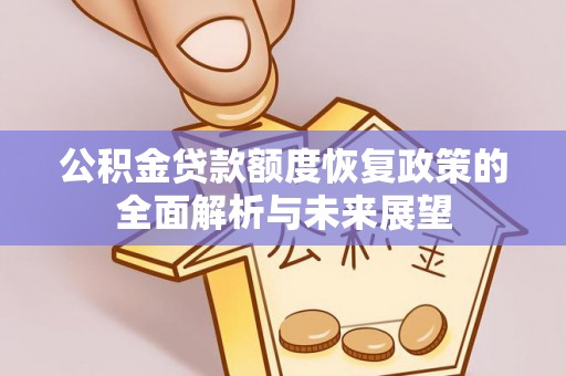 九龙公积金贷款额度恢复政策的全面解析与未来展望