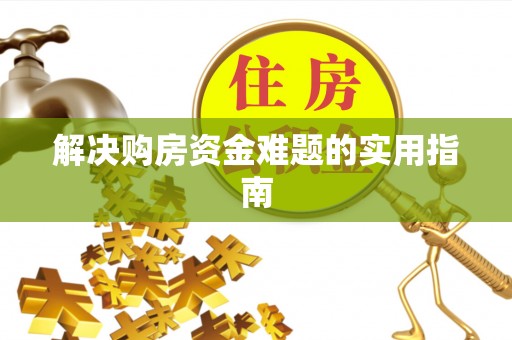九龙解决购房资金难题的实用指南